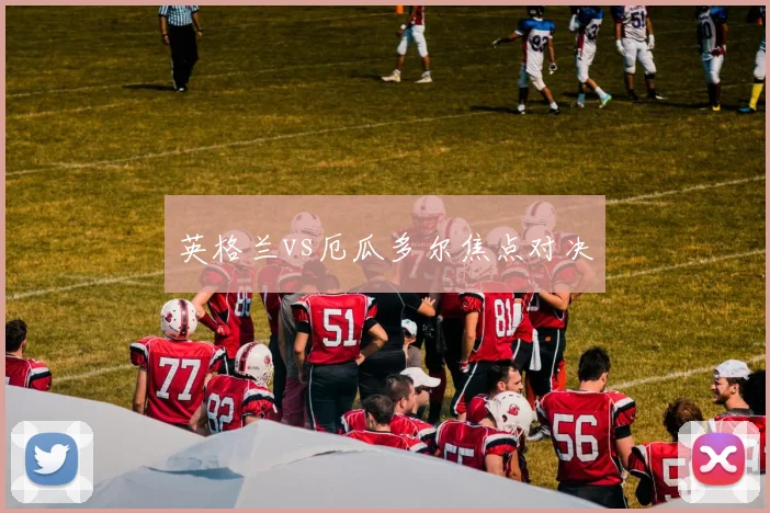 英格兰vs厄瓜多尔焦点对决