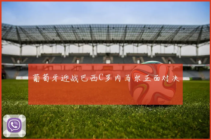 葡萄牙迎战巴西C罗内马尔正面对决