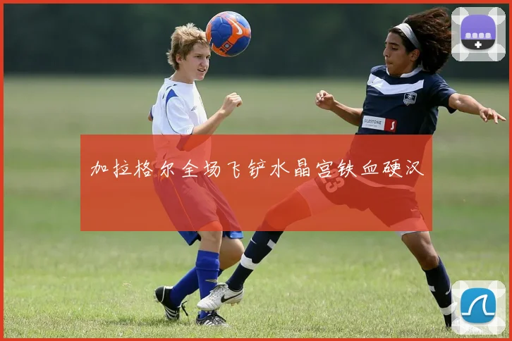 加拉格尔全场飞铲水晶宫铁血硬汉