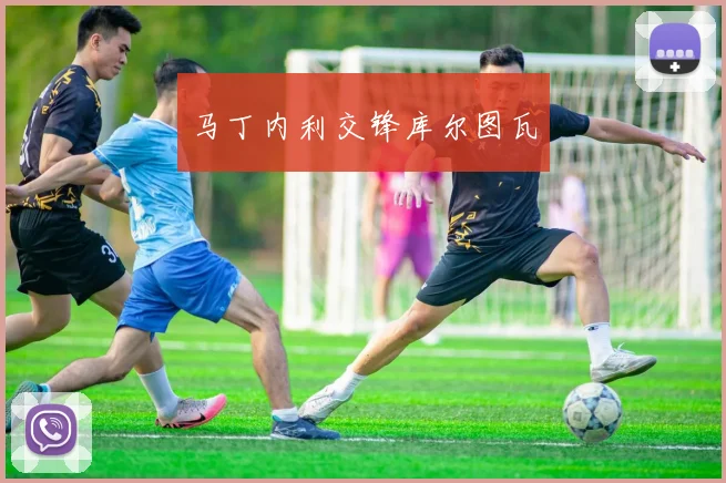 马丁内利交锋库尔图瓦