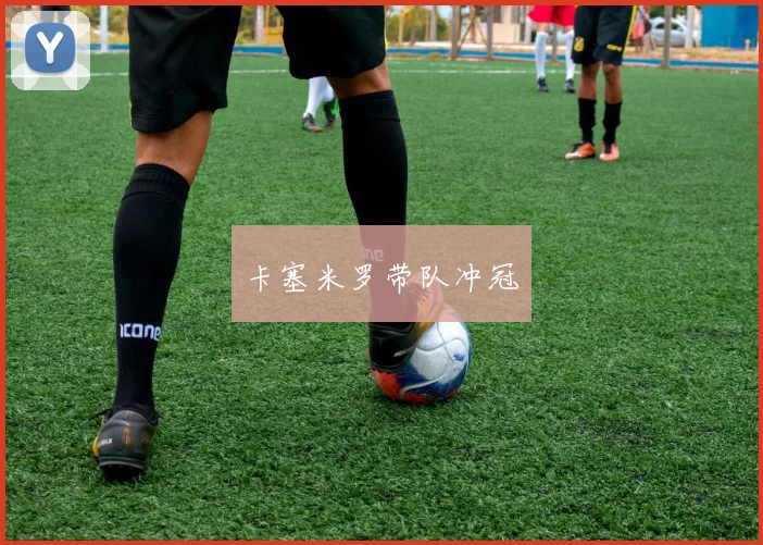 卡塞米罗带队冲冠