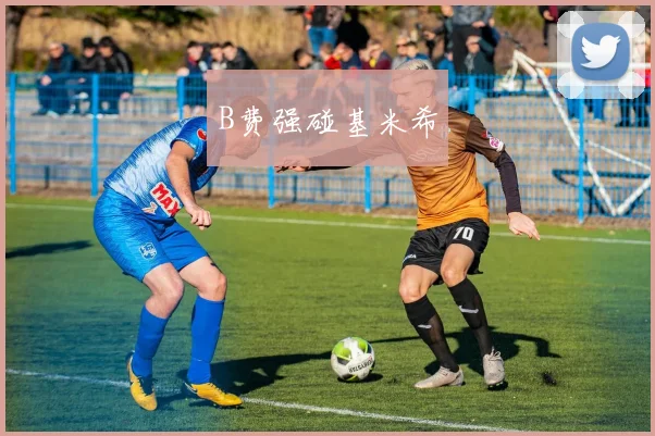 B费强碰基米希