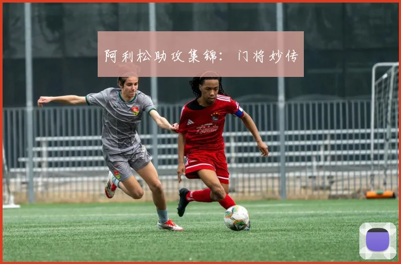 阿利松助攻集锦：门将妙传