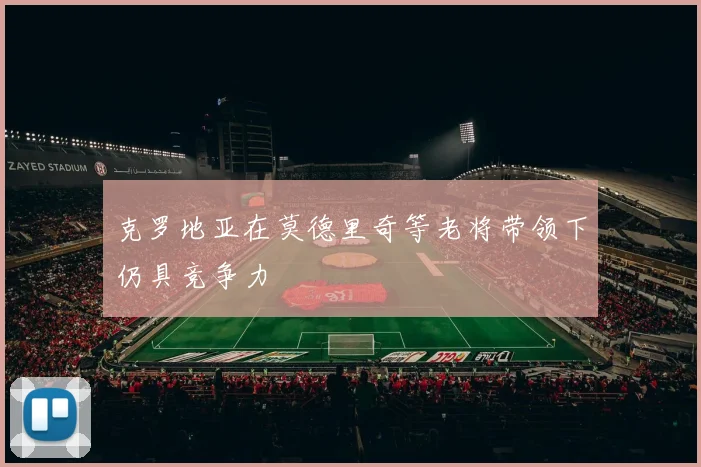 克罗地亚在莫德里奇等老将带领下仍具竞争力