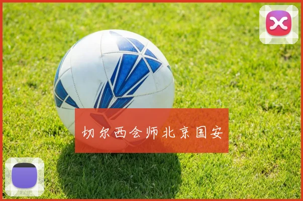 切尔西会师北京国安