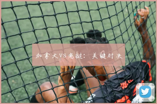 加拿大vs老挝：关键对决