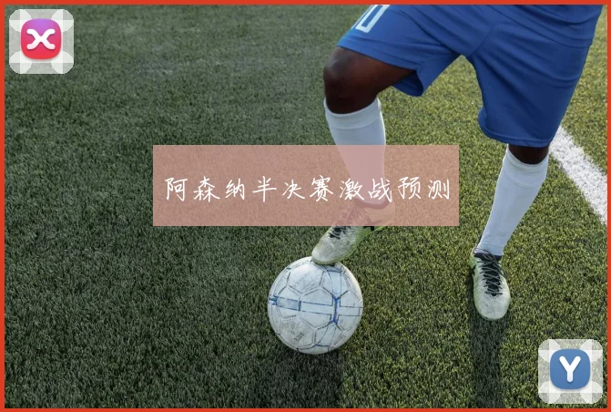 阿森纳半决赛激战预测