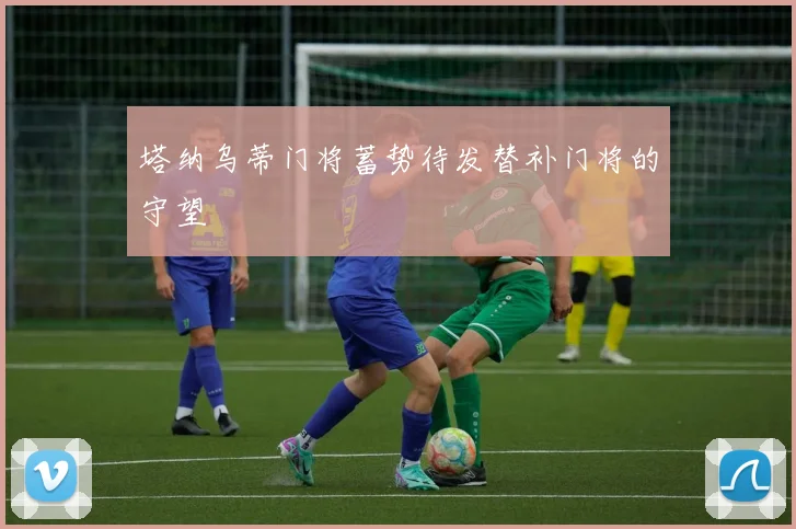 塔纳乌蒂门将蓄势待发替补门将的守望