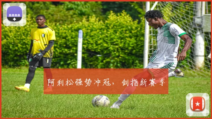阿利松强势冲冠，剑指新赛季