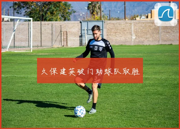 久保建英破门助球队取胜