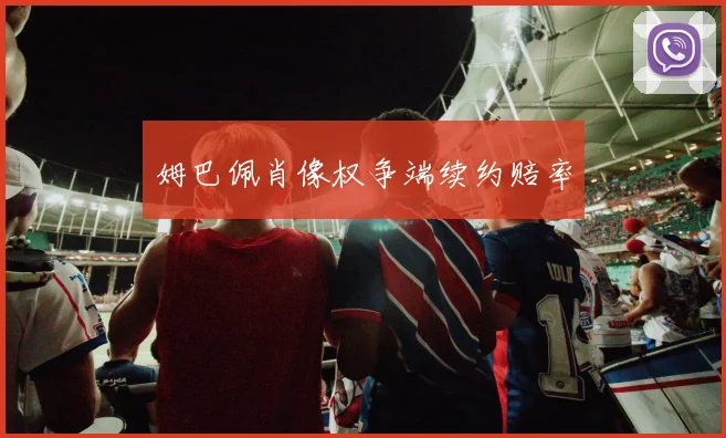 姆巴佩肖像权争端续约赔率