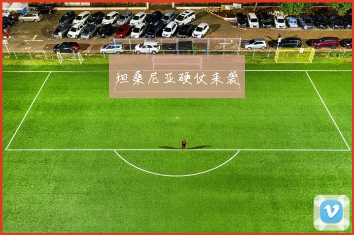 坦桑尼亚硬仗来袭