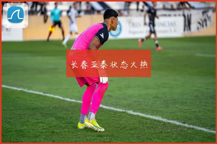 长春亚泰状态火热