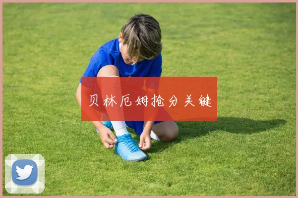 贝林厄姆抢分关键