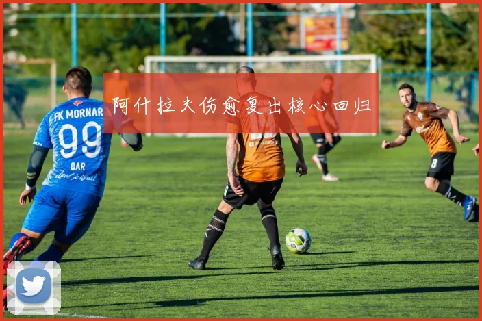 阿什拉夫伤愈复出核心回归