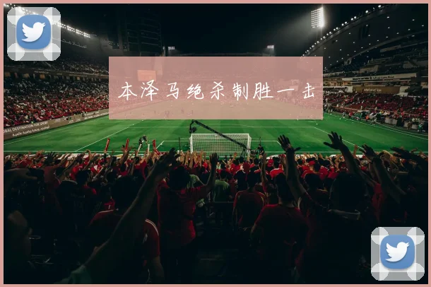 本泽马绝杀制胜一击