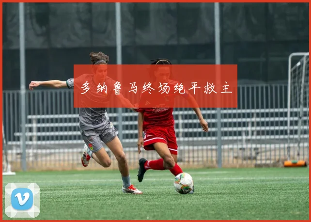 多纳鲁马终场绝平救主