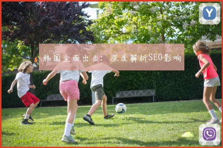 韩国全面出击：深度解析SEO影响