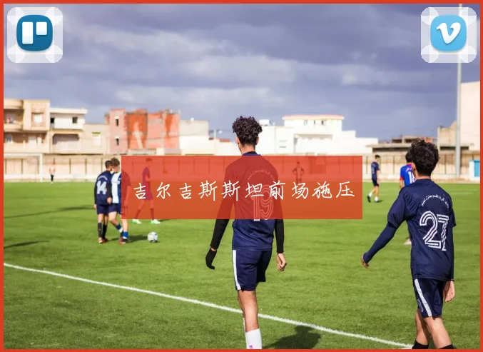 吉尔吉斯斯坦前场施压