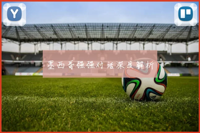 墨西哥强强对话深度解析