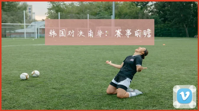 韩国对决南非：赛事前瞻