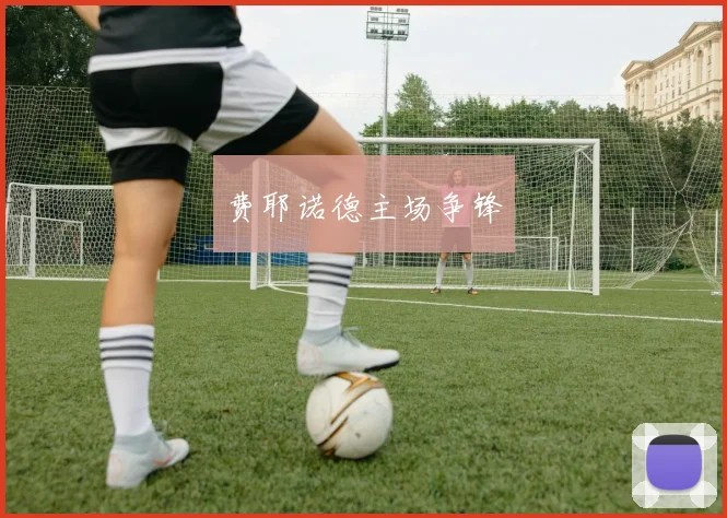 费耶诺德主场争锋