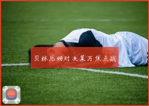 贝林厄姆对决莱万焦点战