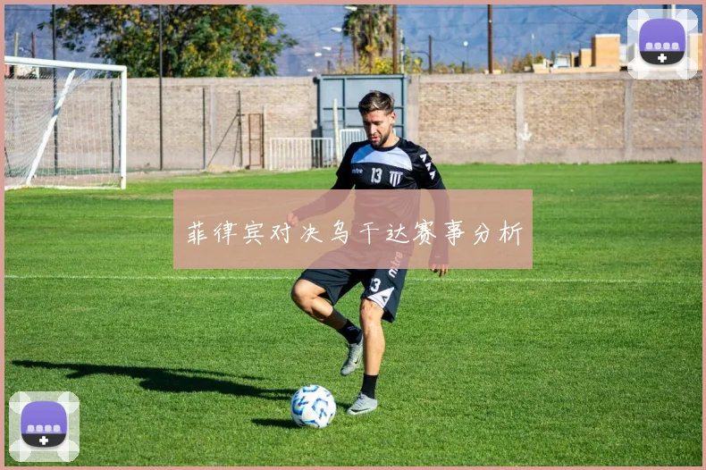 菲律宾对决乌干达赛事分析