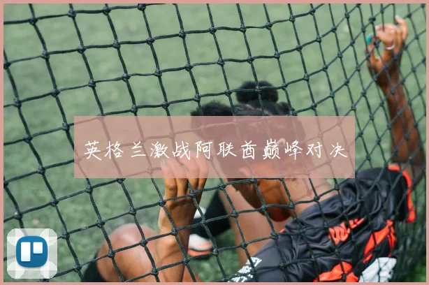 英格兰激战阿联酋巅峰对决