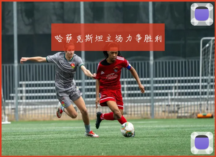 哈萨克斯坦主场力争胜利