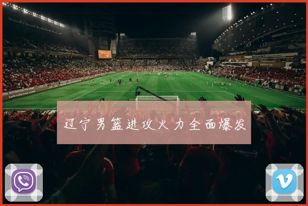 辽宁男篮进攻火力全面爆发