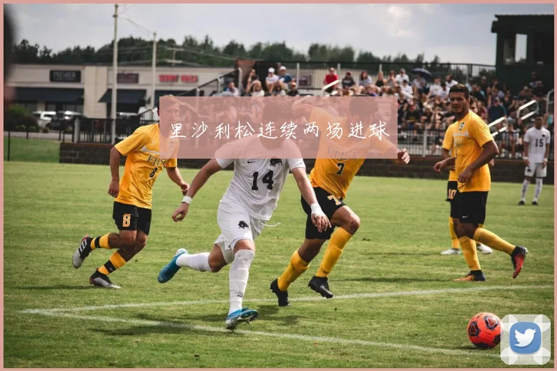里沙利松连续两场进球