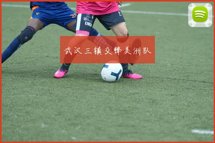 武汉三镇交锋美洲队