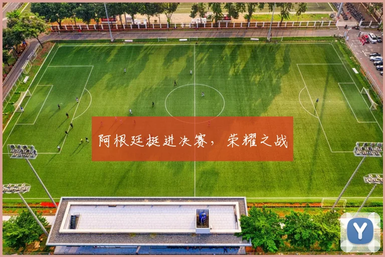 阿根廷挺进决赛，荣耀之战
