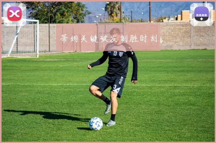 蒂姆关键破发制胜时刻