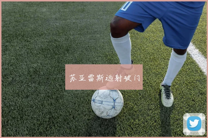 苏亚雷斯远射破门
