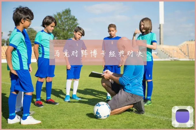 马竞对阵博卡经典对决