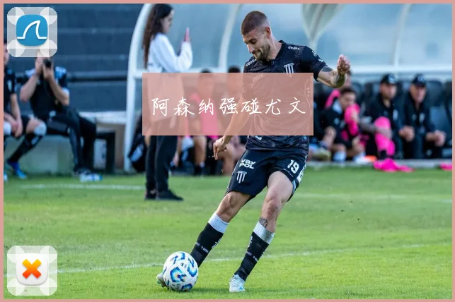 阿森纳强碰尤文