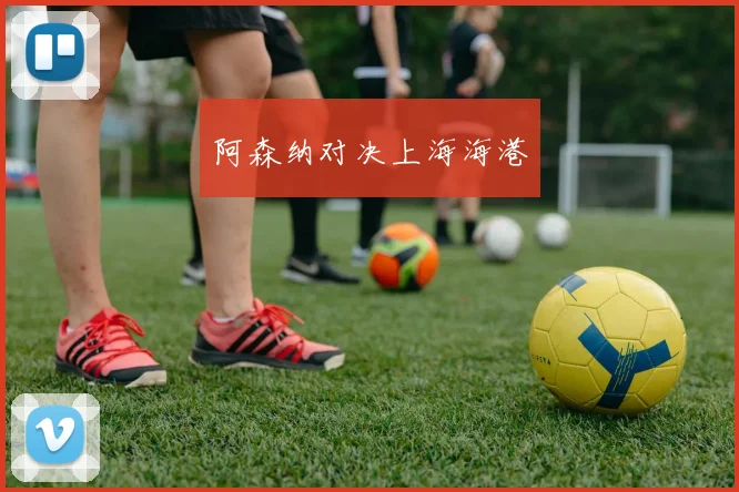阿森纳对决上海海港