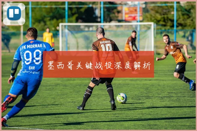 墨西哥关键战役深度解析