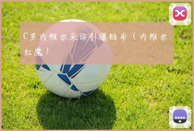 C罗内维尔采访引爆赔率（内维尔 红魔）