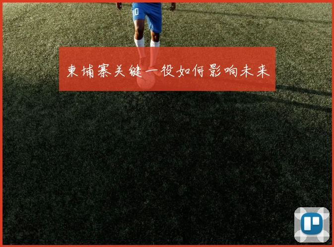 柬埔寨关键一役如何影响未来