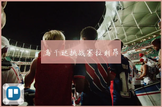 乌干达挑战塞拉利昂