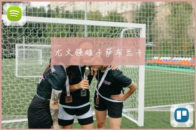 尤文强碰卡萨布兰卡