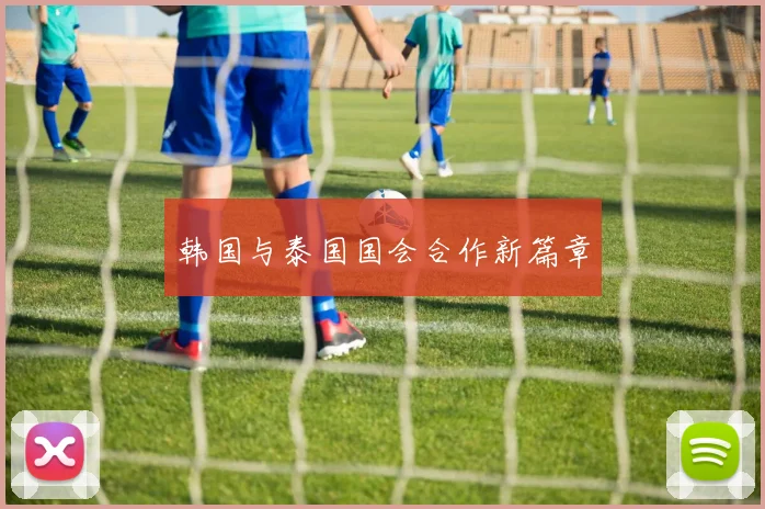 韩国与泰国国会合作新篇章