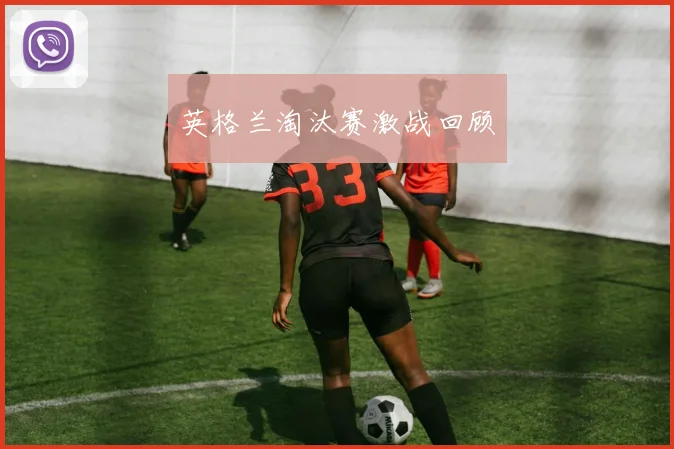 英格兰淘汰赛激战回顾