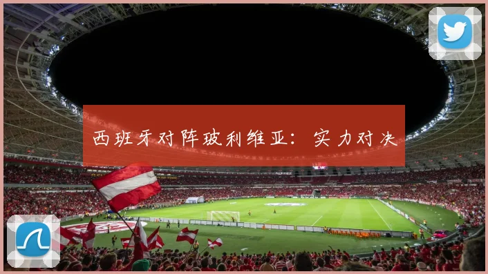 西班牙对阵玻利维亚：实力对决
