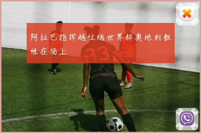 阿拉巴指挥越位线世界杯奥地利教练在场上