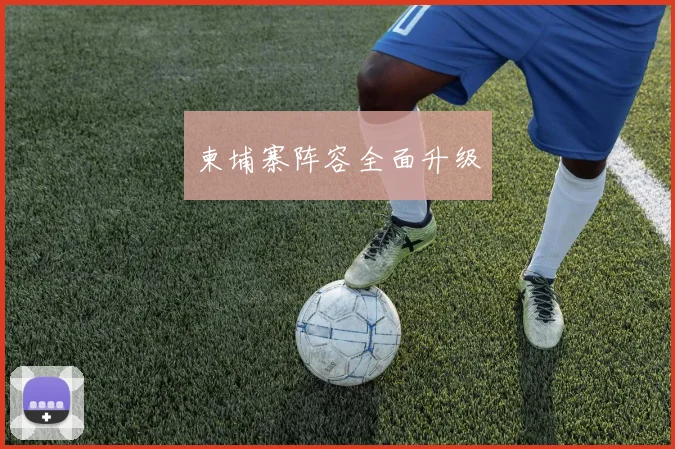 柬埔寨阵容全面升级