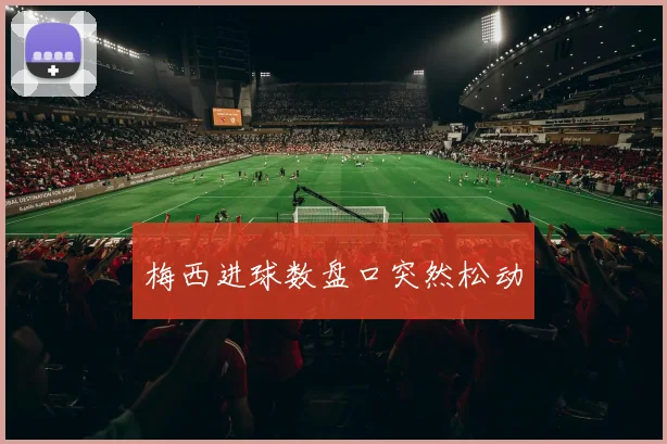 梅西进球数盘口突然松动